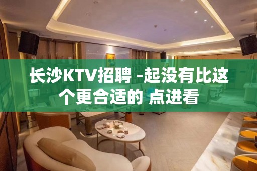 长沙KTV招聘 -起没有比这个更合适的 点进看