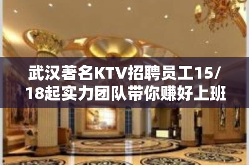 武汉著名KTV招聘员工15/18起实力团队带你赚好上班