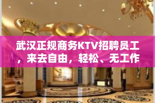 武汉正规商务KTV招聘员工，来去自由，轻松、无工作压力。