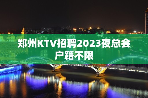 郑州KTV招聘2023夜总会户籍不限