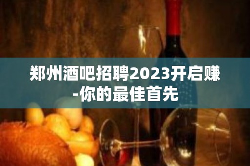 郑州酒吧招聘2023开启赚-你的最佳首先