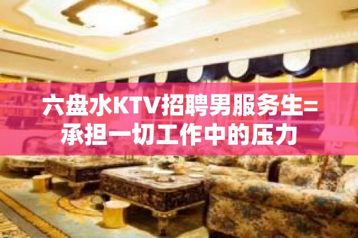 六盘水KTV招聘男服务生=承担一切工作中的压力