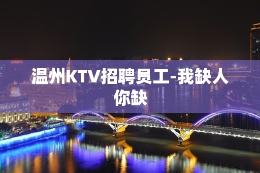 温州KTV招聘员工-我缺人你缺