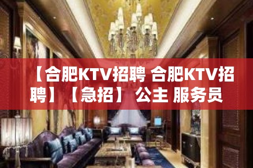 【合肥KTV招聘 合肥KTV招聘】【急招】 公主 服务员 保证上班