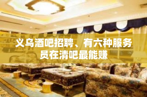 义乌酒吧招聘、有六种服务员在清吧最能赚