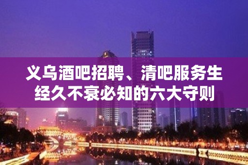 义乌酒吧招聘、清吧服务生经久不衰必知的六大守则