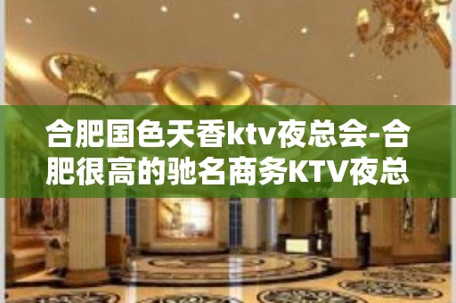 合肥国色天香ktv夜总会-合肥很高的驰名商务KTV夜总会