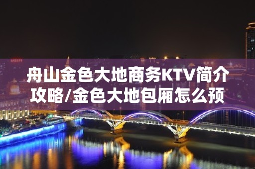 舟山金色大地商务KTV简介攻略/金色大地包厢怎么预定。