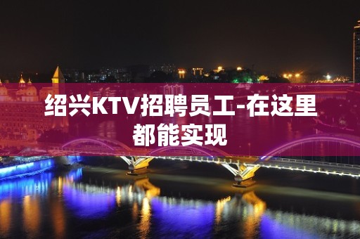 绍兴KTV招聘员工-在这里都能实现