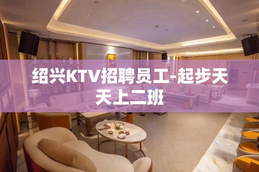 绍兴KTV招聘员工-起步天天上二班