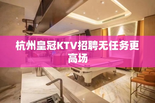 杭州皇冠KTV招聘无任务更高场