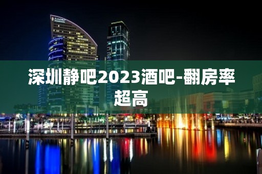 深圳静吧2023酒吧-翻房率超高