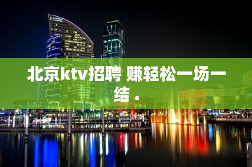 北京ktv招聘 赚轻松一场一结 .