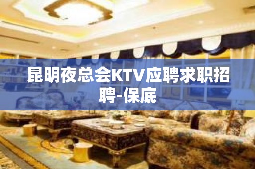 昆明夜总会KTV应聘求职招聘-保底