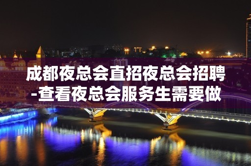 成都夜总会直招夜总会招聘-查看夜总会服务生需要做些什么