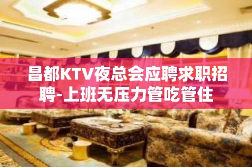 昌都KTV夜总会应聘求职招聘-上班无压力管吃管住