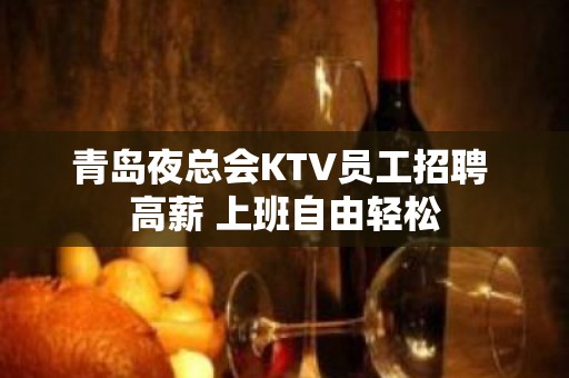 青岛夜总会KTV员工招聘 高薪 上班自由轻松