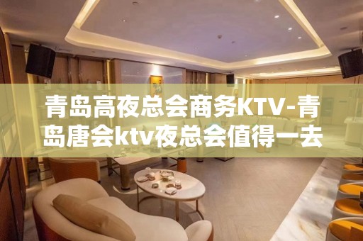 青岛高夜总会商务KTV-青岛唐会ktv夜总会值得一去！