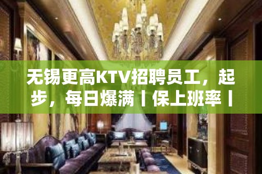 无锡更高KTV招聘员工，起步，每日爆满丨保上班率丨