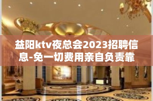 益阳ktv夜总会2023招聘信息-免一切费用亲自负责靠谱