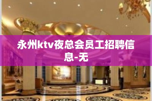 永州ktv夜总会员工招聘信息-无