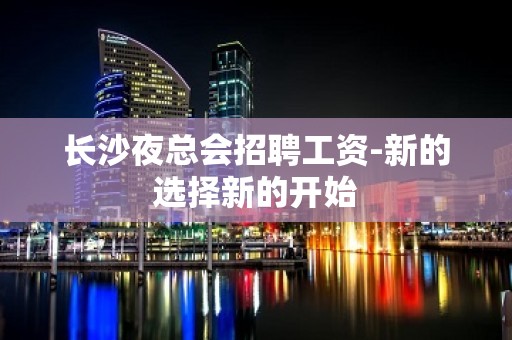 长沙夜总会招聘工资-新的选择新的开始