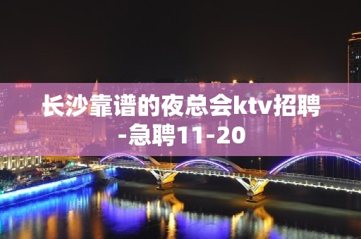 长沙靠谱的夜总会ktv招聘-急聘11-20