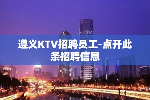 遵义KTV招聘员工-点开此条招聘信息