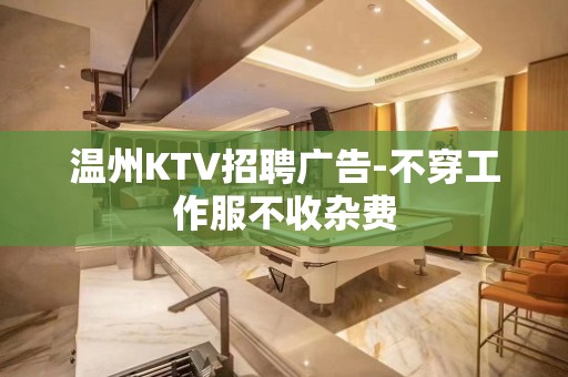 温州KTV招聘广告-不穿工作服不收杂费