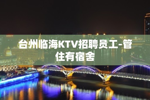 台州临海KTV招聘员工-管住有宿舍