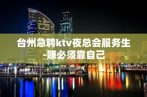 台州急聘ktv夜总会服务生-赚必须靠自己