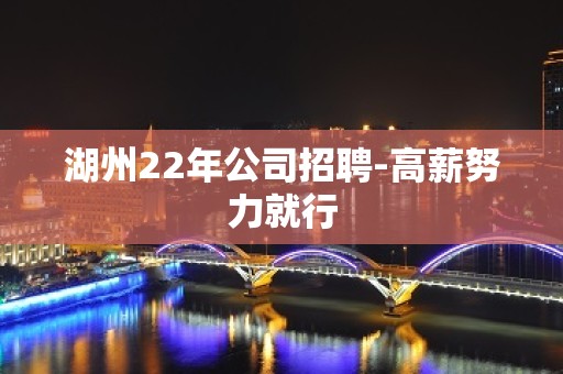 湖州22年公司招聘-高薪努力就行