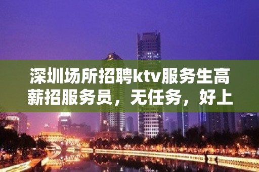 深圳场所招聘ktv服务生高薪招服务员，无任务，好上班