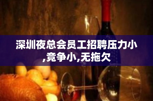 深圳夜总会员工招聘压力小,竞争小,无拖欠