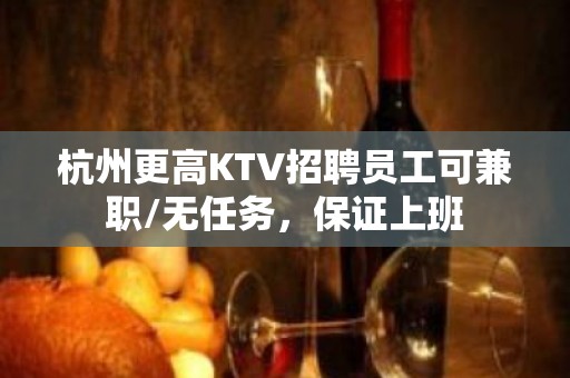 杭州更高KTV招聘员工可兼职/无任务，保证上班