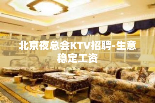 北京夜总会KTV招聘-生意稳定工资