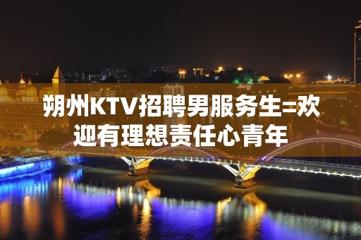 朔州KTV招聘男服务生=欢迎有理想责任心青年