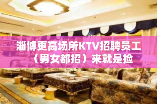 淄博更高场所KTV招聘员工（男女都招）来就是捡