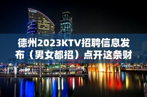 德州2023KTV招聘信息发布（男女都招）点开这条财富信息