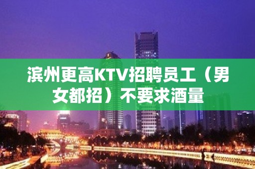 滨州更高KTV招聘员工（男女都招）不要求酒量