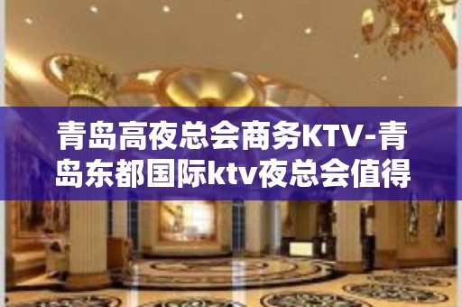 青岛高夜总会商务KTV-青岛东都国际ktv夜总会值得一去！