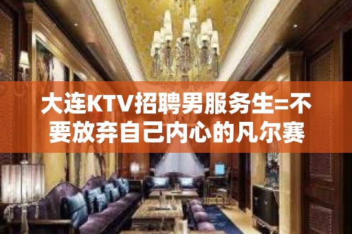 大连KTV招聘男服务生=不要放弃自己内心的凡尔赛