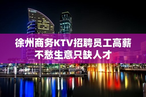 徐州商务KTV招聘员工高薪不愁生意只缺人才