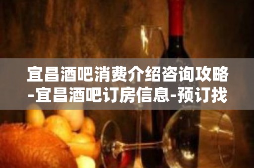 宜昌酒吧消费介绍咨询攻略-宜昌酒吧订房信息-预订找我