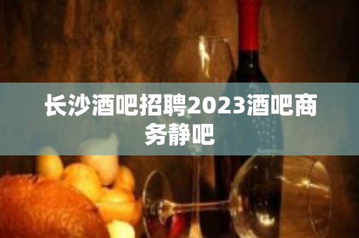 长沙酒吧招聘2023酒吧商务静吧