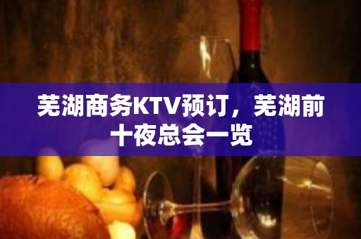 芜湖商务KTV预订，芜湖前十夜总会一览