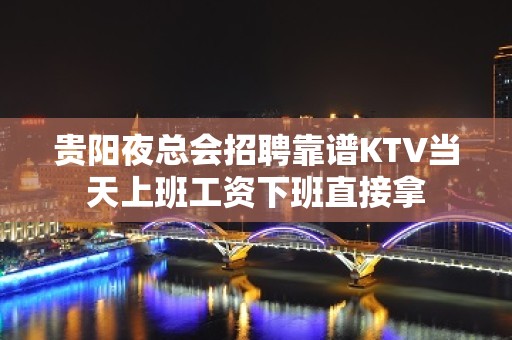 贵阳夜总会招聘靠谱KTV当天上班工资下班直接拿