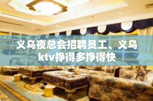 义乌夜总会招聘员工、义乌ktv挣得多挣得快