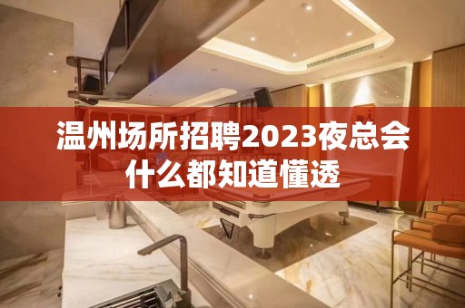 温州场所招聘2023夜总会什么都知道懂透