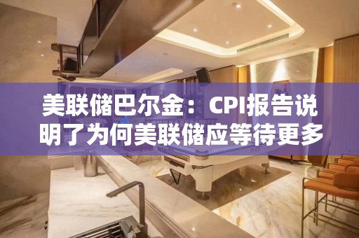 美联储巴尔金：CPI报告说明了为何美联储应等待更多数据再降息